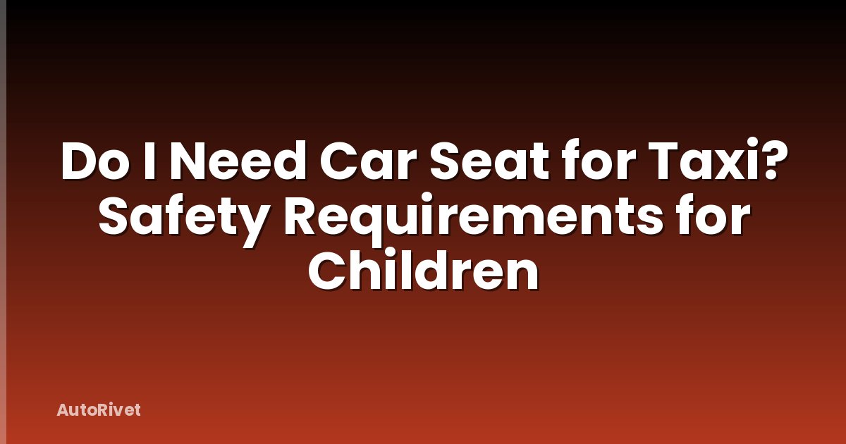 Do I Need Car Seat for Taxi? Safety Requirements for Children