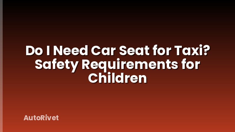 Do I Need Car Seat for Taxi? Safety Requirements for Children