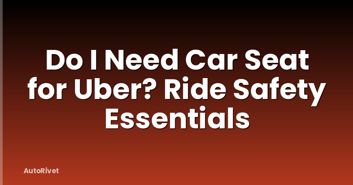 Do I Need Car Seat for Uber? Ride Safety Essentials