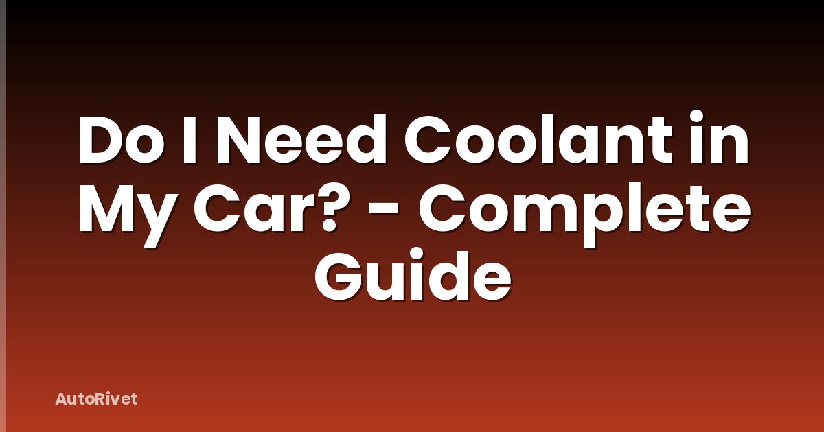Do I Need Coolant in My Car? - Complete Guide