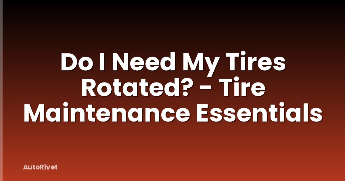 Do I Need My Tires Rotated? - Tire Maintenance Essentials