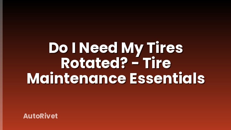 Do I Need My Tires Rotated? - Tire Maintenance Essentials