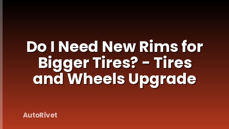 Do I Need New Rims for Bigger Tires? - Tires and Wheels Upgrade