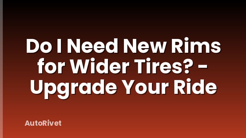 Do I Need New Rims for Wider Tires? - Upgrade Your Ride
