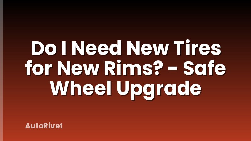 Do I Need New Tires for New Rims? - Safe Wheel Upgrade
