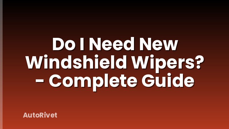 Do I Need New Windshield Wipers? - Complete Guide