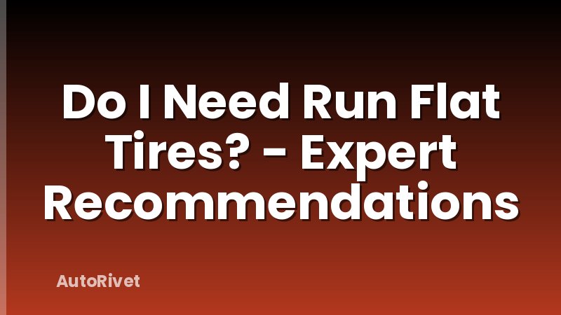 Do I Need Run Flat Tires? - Expert Recommendations