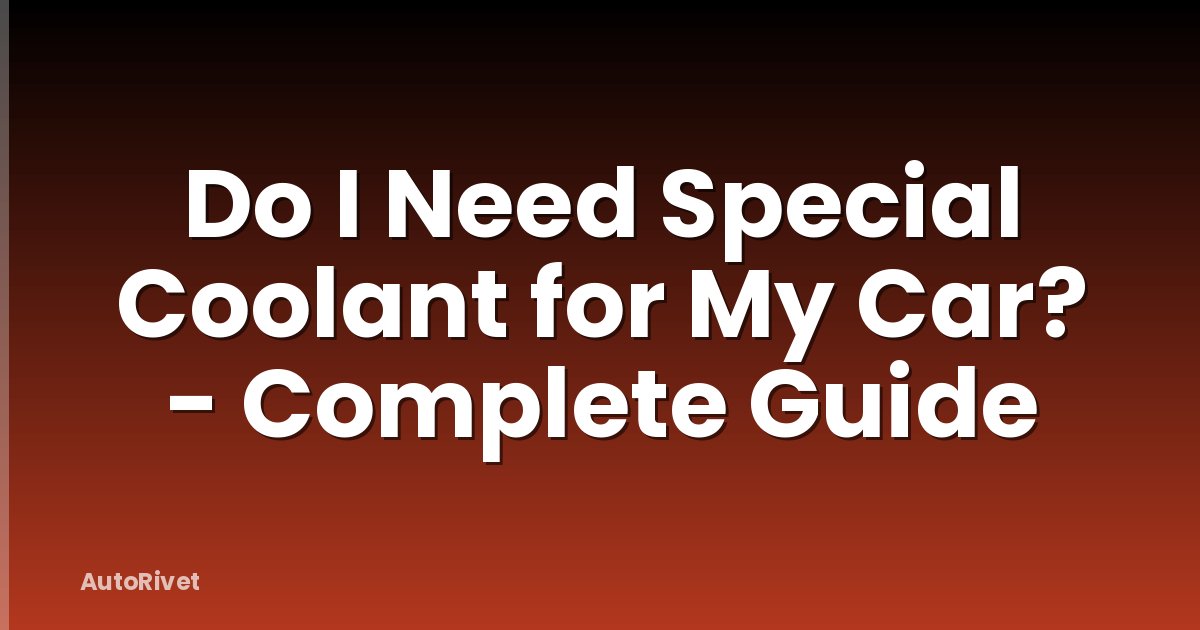Do I Need Special Coolant for My Car? - Complete Guide