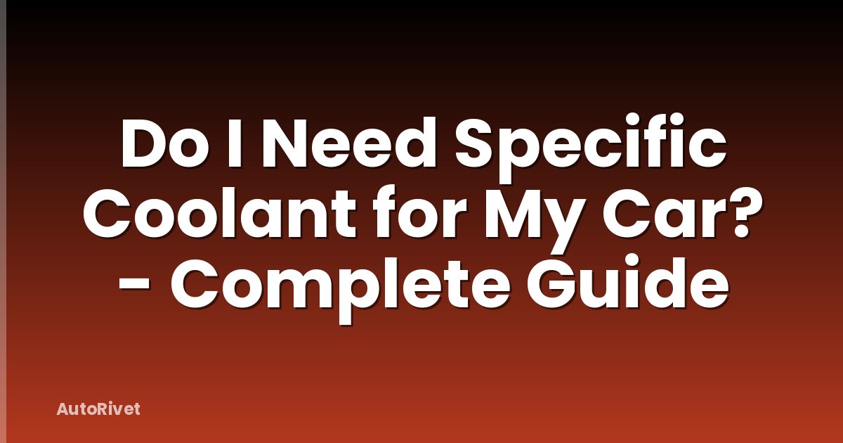 Do I Need Specific Coolant for My Car? - Complete Guide