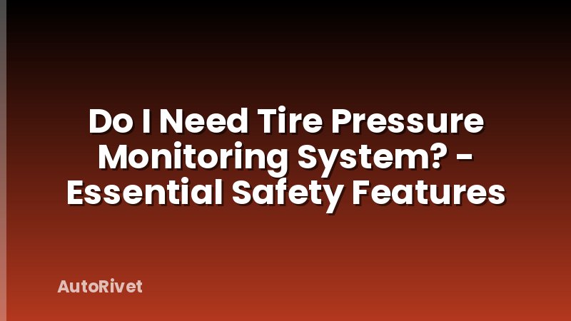 Do I Need Tire Pressure Monitoring System? - Essential Safety Features