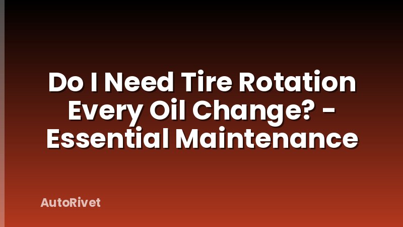 Do I Need Tire Rotation Every Oil Change? - Essential Maintenance