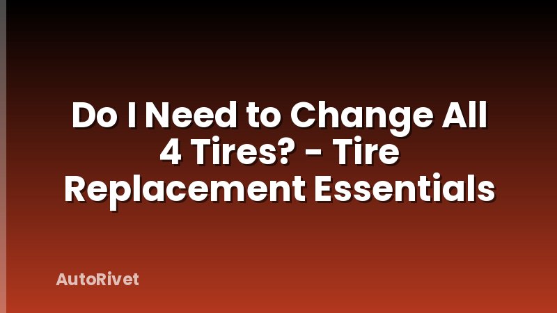 Do I Need to Change All 4 Tires? - Tire Replacement Essentials