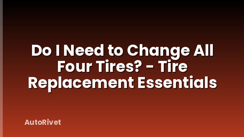 Do I Need to Change All Four Tires? - Tire Replacement Essentials