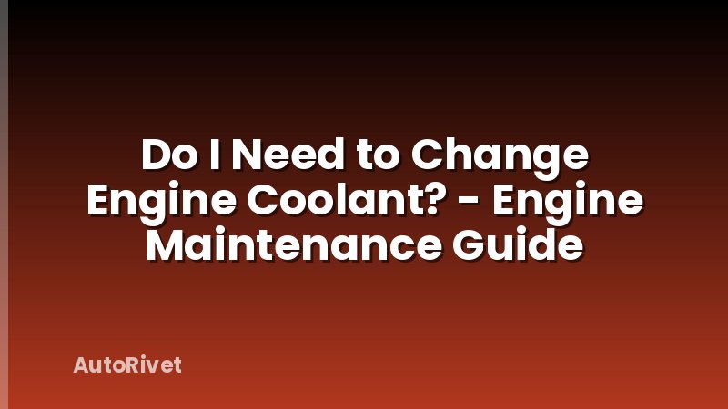 Do I Need to Change Engine Coolant? - Engine Maintenance Guide