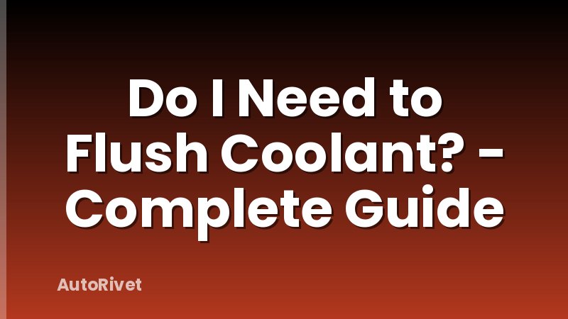 Do I Need to Flush Coolant? - Complete Guide