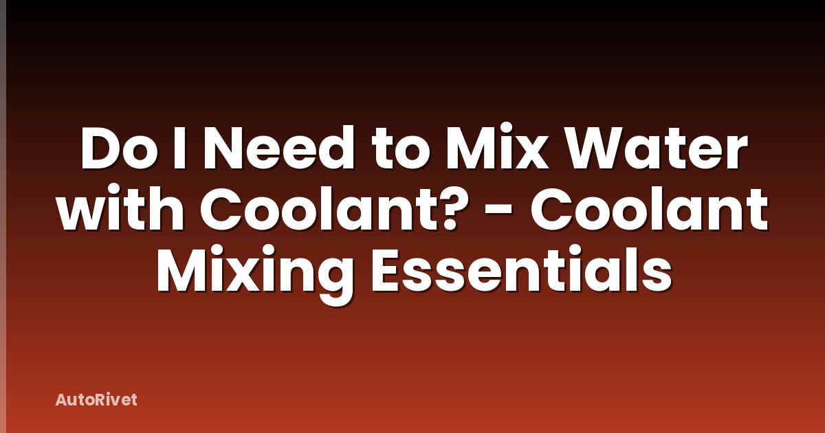Do I Need to Mix Water with Coolant? - Coolant Mixing Essentials