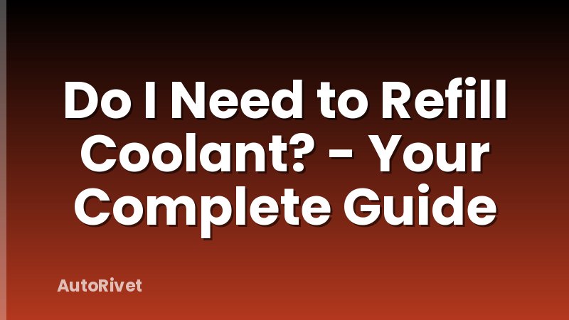 Do I Need to Refill Coolant? - Your Complete Guide