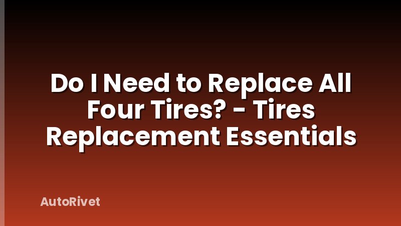 Do I Need to Replace All Four Tires? - Tires Replacement Essentials