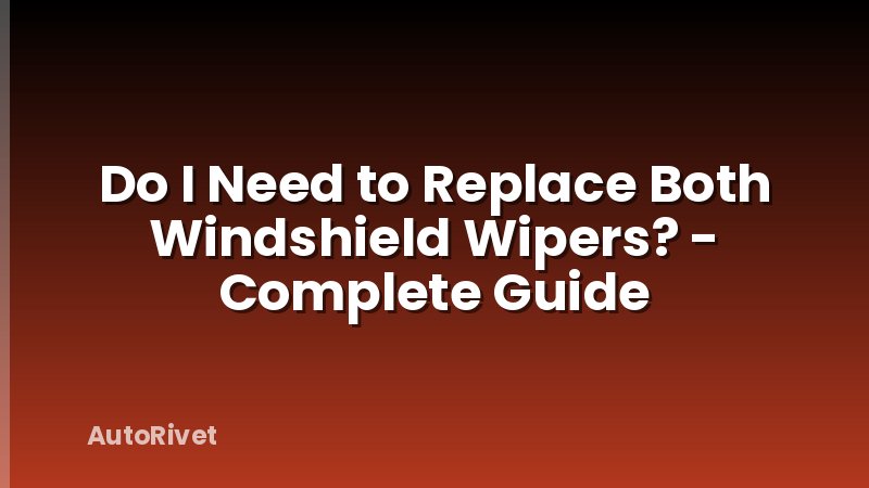 Do I Need to Replace Both Windshield Wipers? - Complete Guide