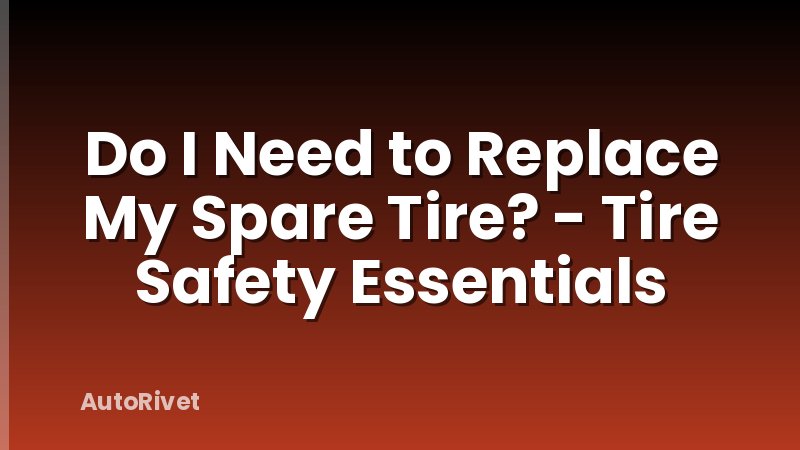 Do I Need to Replace My Spare Tire? - Tire Safety Essentials