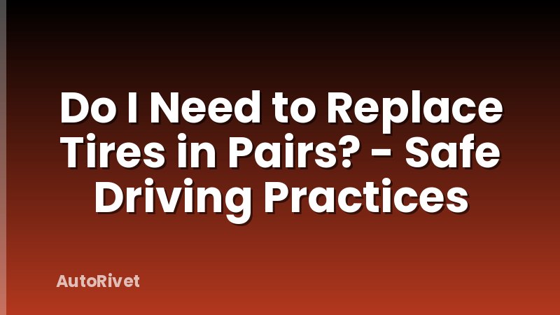 Do I Need to Replace Tires in Pairs? - Safe Driving Practices