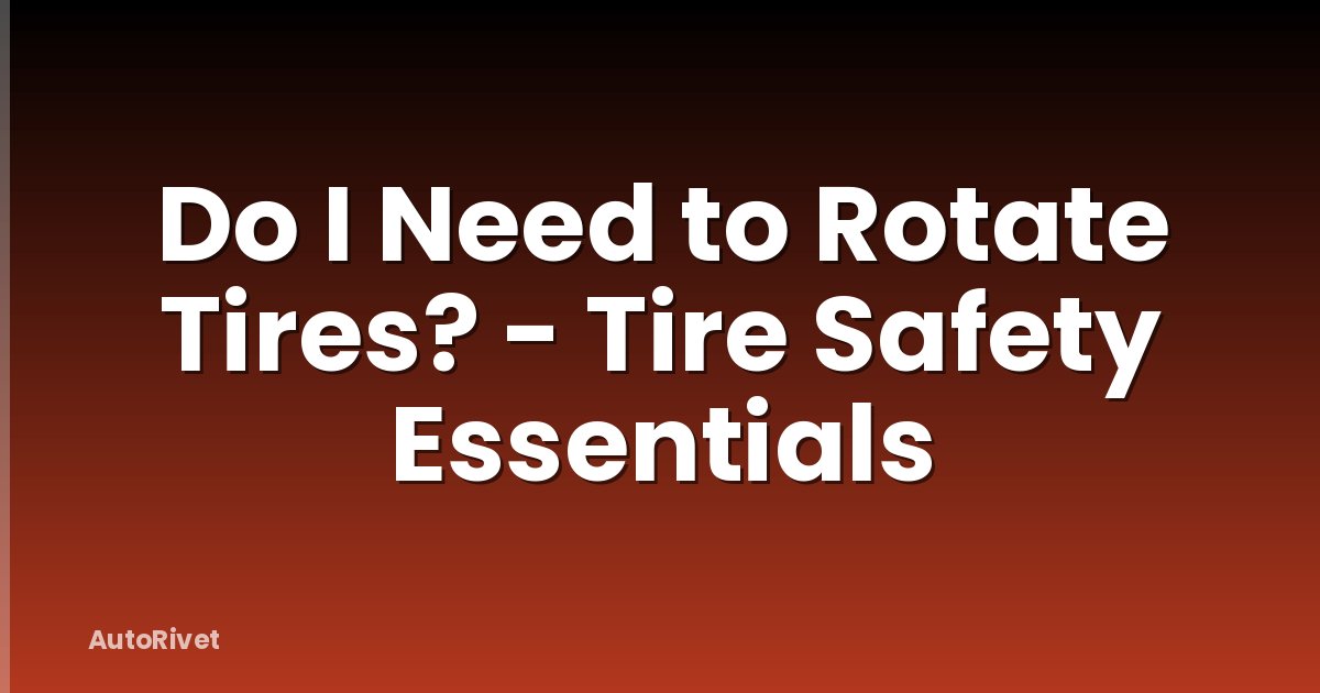Do I Need to Rotate Tires? - Tire Safety Essentials