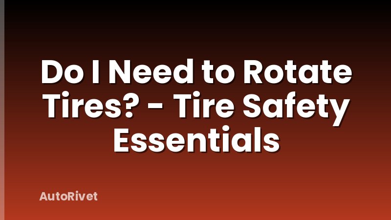 Do I Need to Rotate Tires? - Tire Safety Essentials