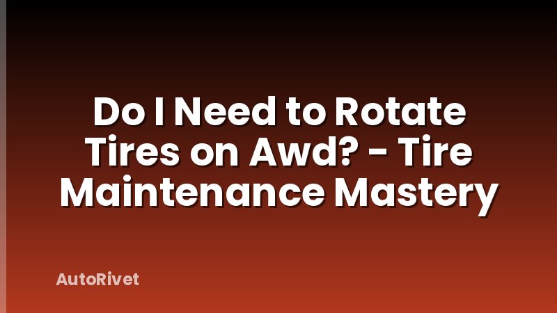 Do I Need to Rotate Tires on Awd? - Tire Maintenance Mastery
