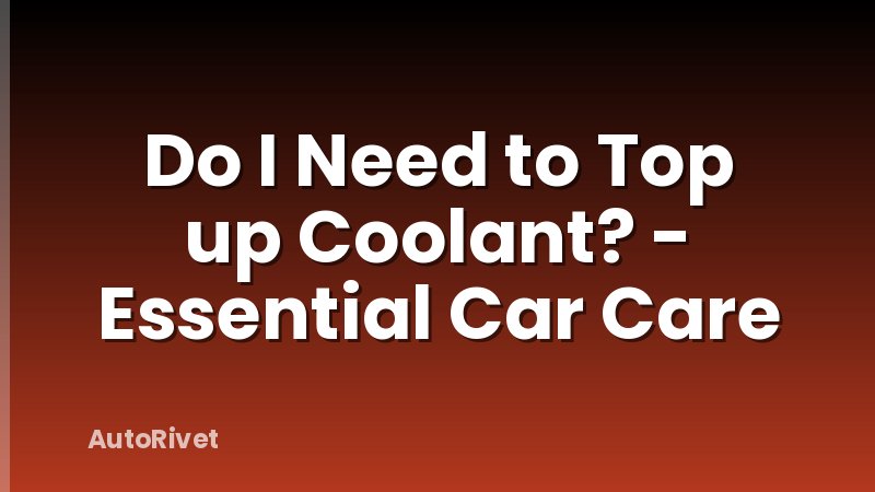 Do I Need to Top up Coolant? - Essential Car Care