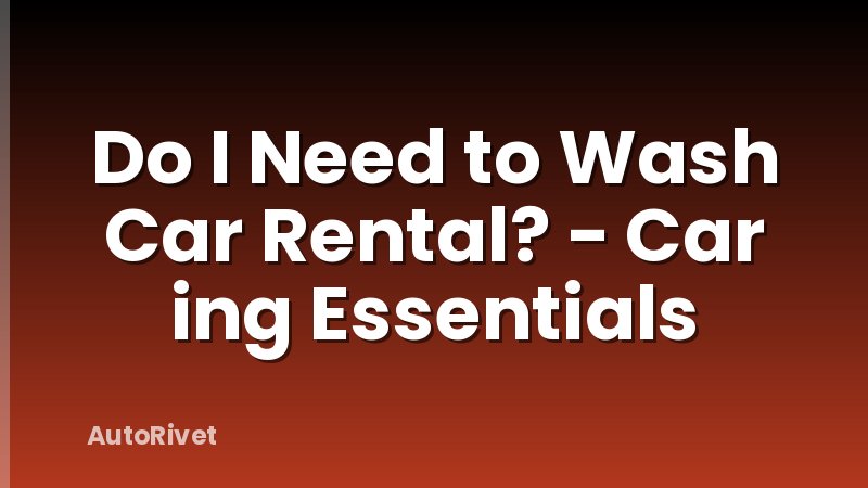 Do I Need to Wash Car Rental? - Car ing Essentials