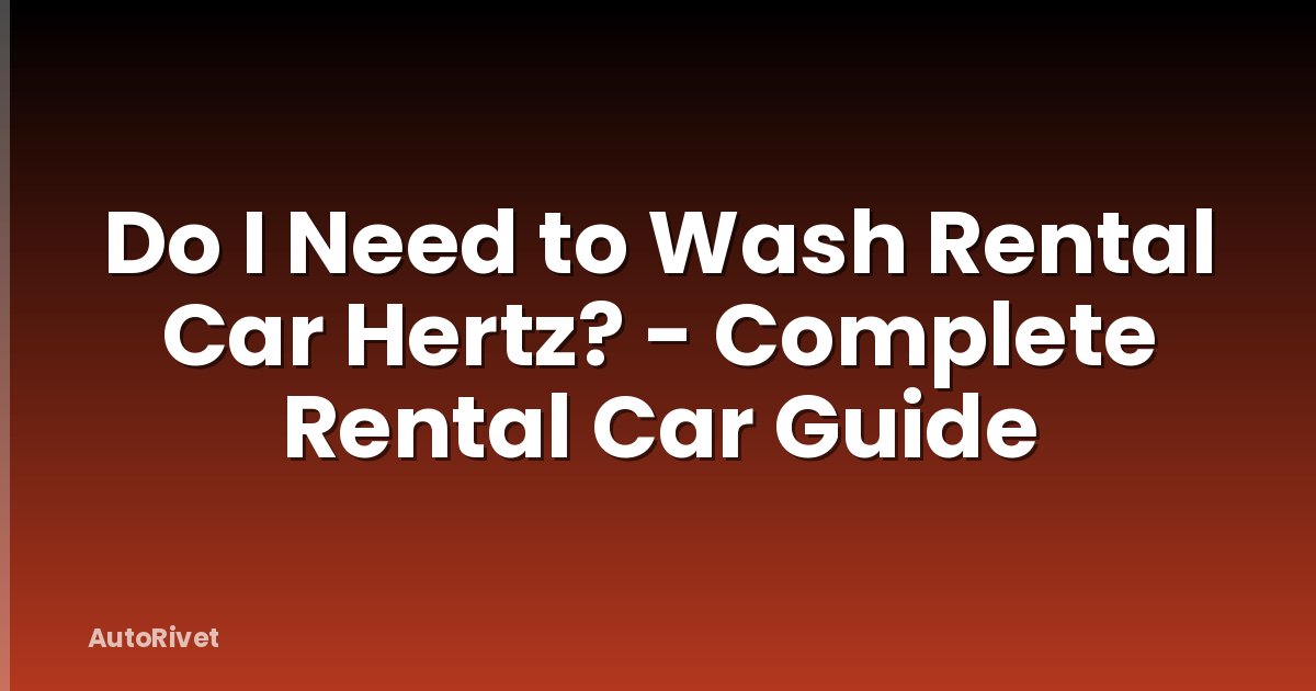 Do I Need to Wash Rental Car Hertz? - Complete Rental Car Guide