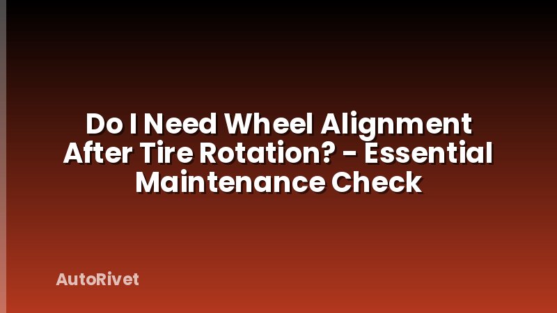 Do I Need Wheel Alignment After Tire Rotation? - Essential Maintenance Check