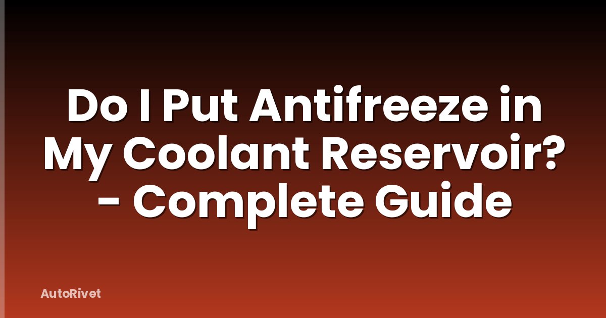 Do I Put Antifreeze in My Coolant Reservoir? - Complete Guide