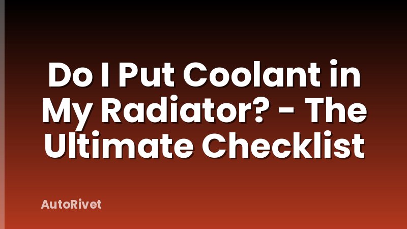Do I Put Coolant in My Radiator? - The Ultimate Checklist