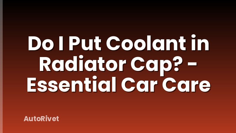 Do I Put Coolant in Radiator Cap? - Essential Car Care
