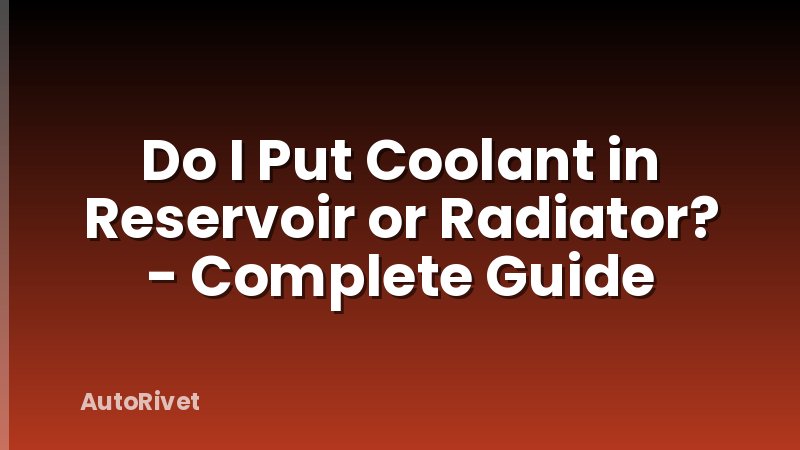 Do I Put Coolant in Reservoir or Radiator? - Complete Guide
