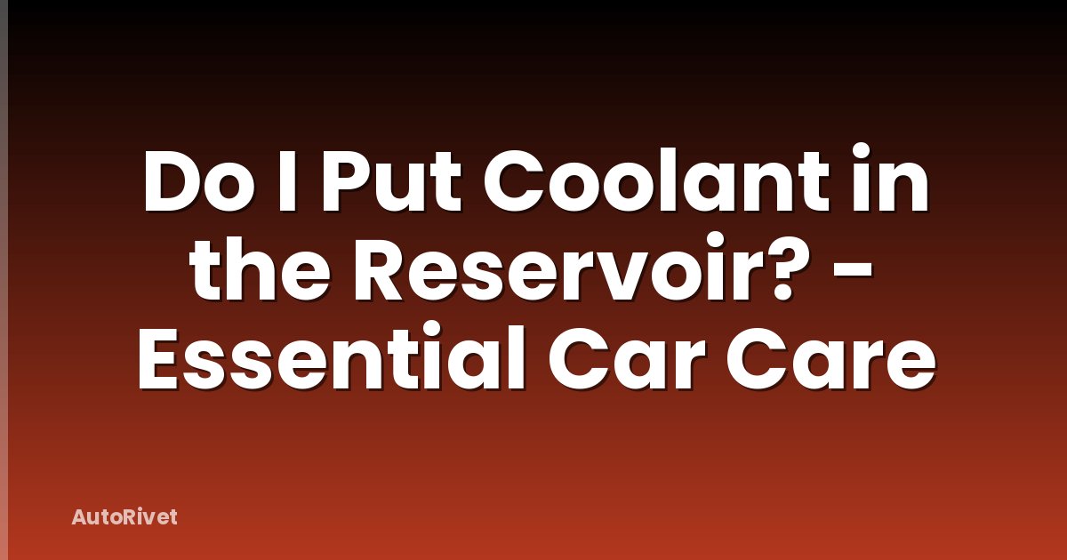 Do I Put Coolant in the Reservoir? - Essential Car Care