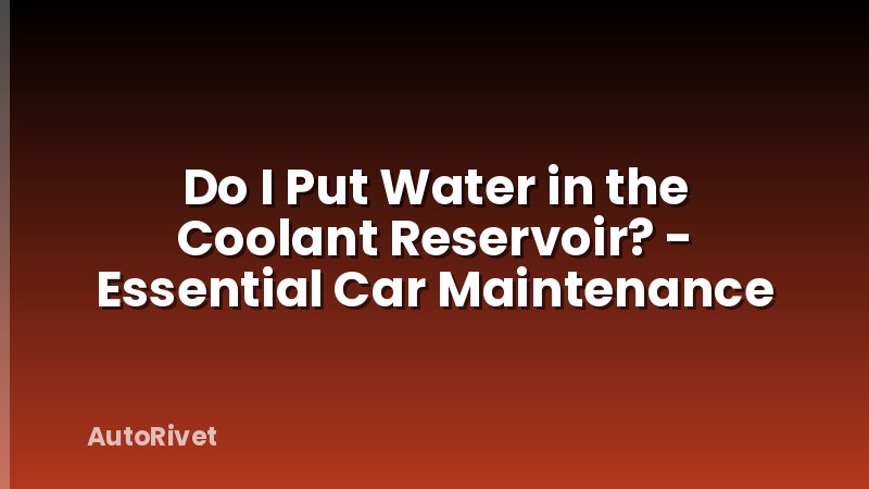 Do I Put Water in the Coolant Reservoir? - Essential Car Maintenance