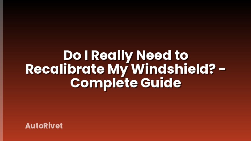 Do I Really Need to Recalibrate My Windshield? - Complete Guide
