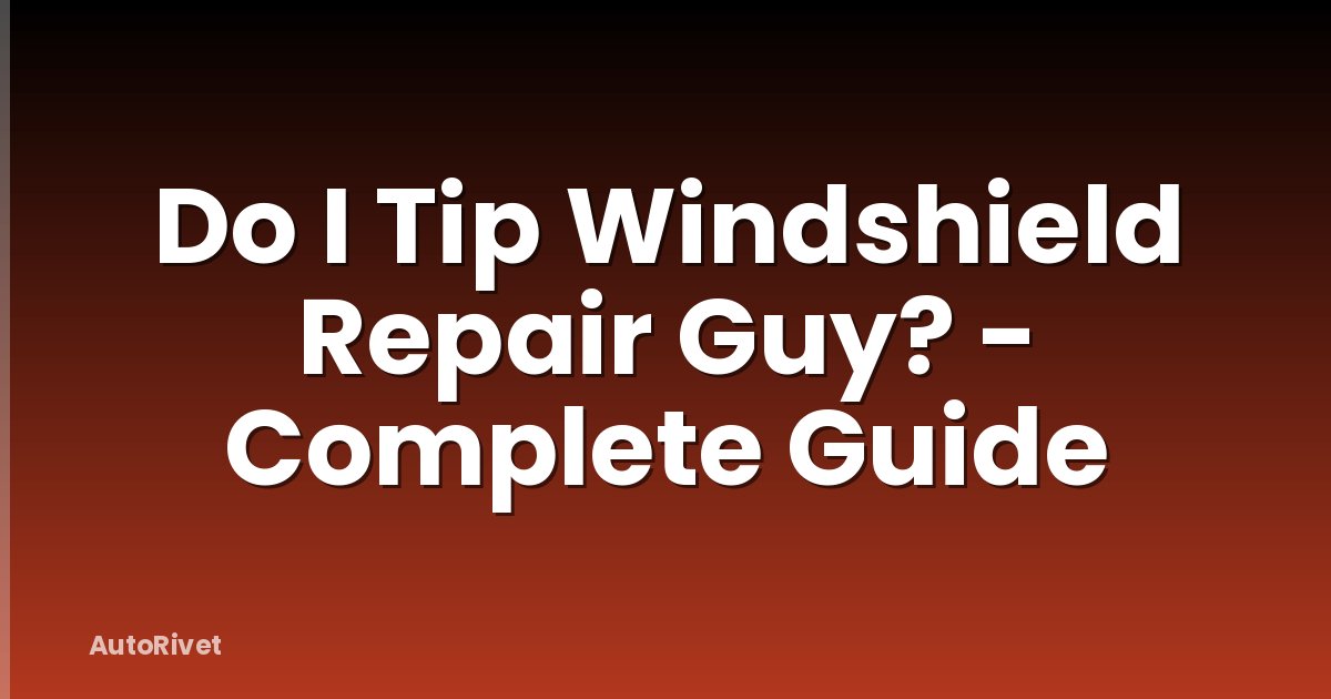 Do I Tip Windshield Repair Guy? - Complete Guide