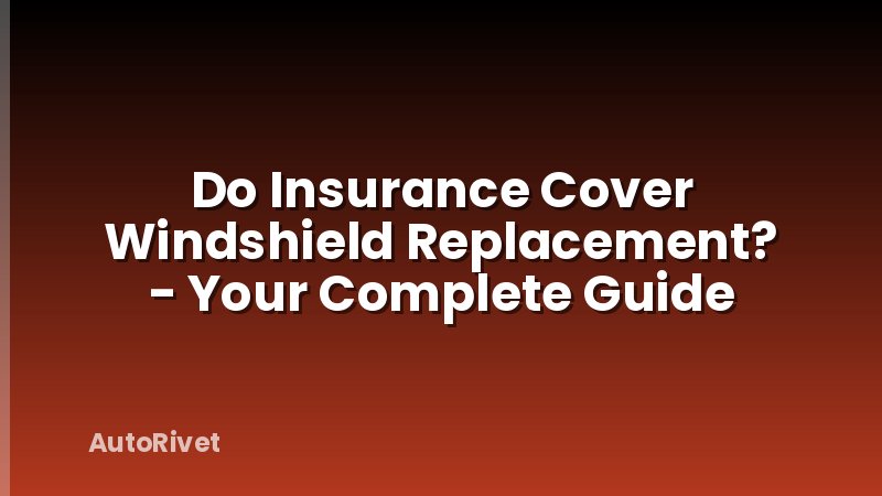 Do Insurance Cover Windshield Replacement? - Your Complete Guide