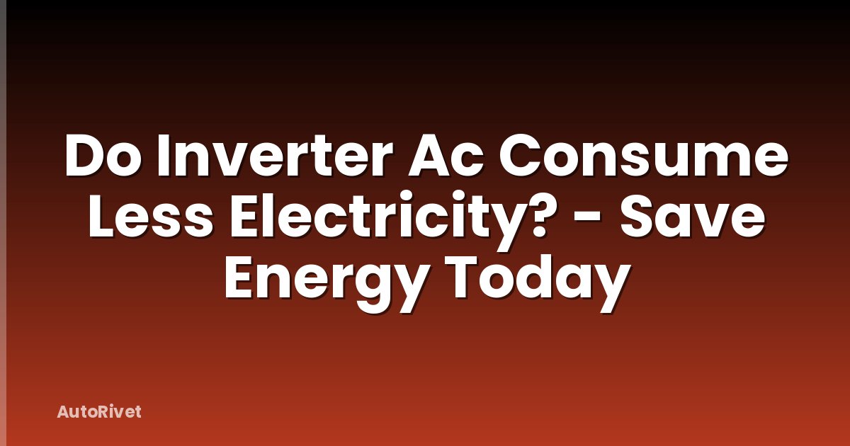 Do Inverter Ac Consume Less Electricity? - Save Energy Today