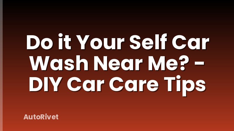 Do it Your Self Car Wash Near Me? - DIY Car Care Tips