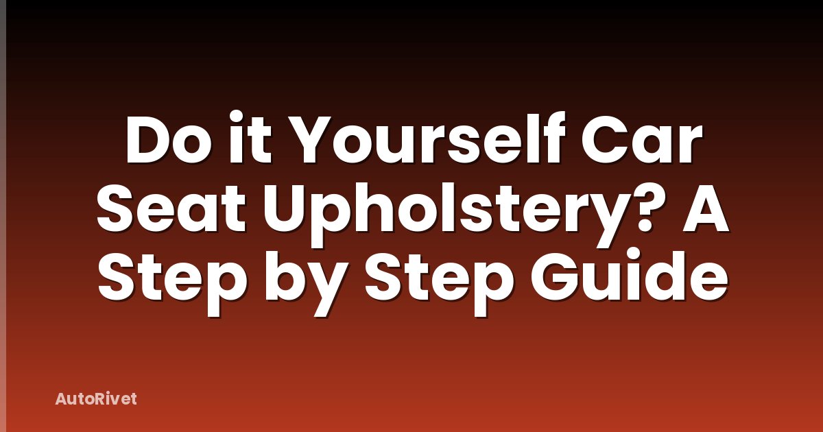 Do it Yourself Car Seat Upholstery? A Step by Step Guide