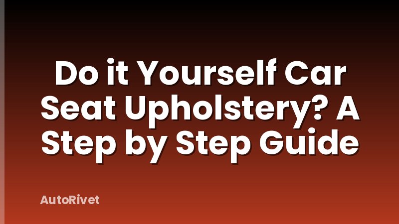 Do it Yourself Car Seat Upholstery? A Step by Step Guide