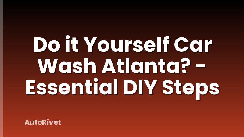 Do it Yourself Car Wash Atlanta? - Essential DIY Steps