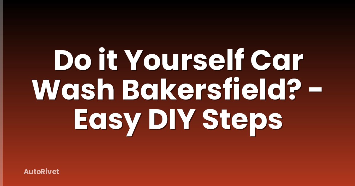 Do it Yourself Car Wash Bakersfield? - Easy DIY Steps