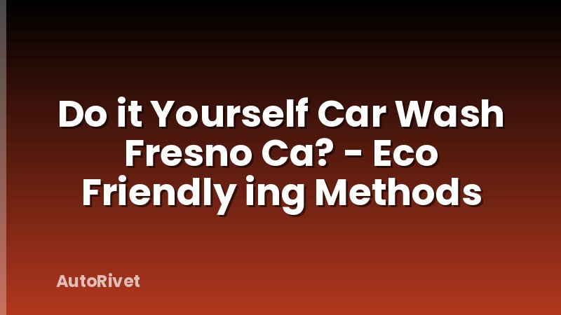 Do it Yourself Car Wash Fresno Ca? - Eco Friendly ing Methods
