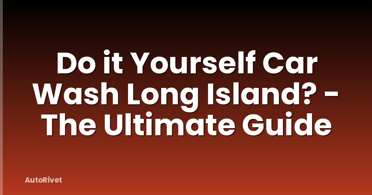 Do it Yourself Car Wash Long Island? - The Ultimate Guide