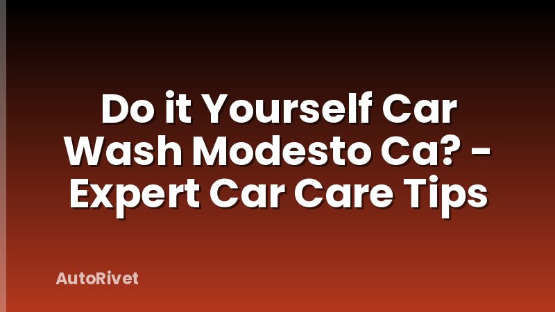 Do it Yourself Car Wash Modesto Ca? - Expert Car Care Tips